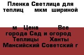 Пленка Светлица для теплиц 200 мкм, шириной 6 м › Цена ­ 550 - Все города Сад и огород » Теплицы   . Ханты-Мансийский,Советский г.